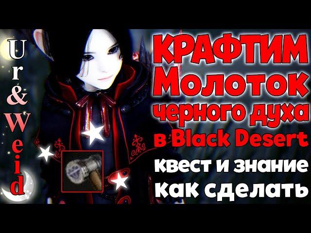 Крафтим Молоток Черного Духа в Black Desert: квест и знание, как делать молотки черного духа самому