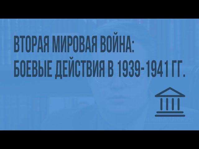 Вторая мировая война: боевые действия в 1939-1941 гг. Видеоурок по Всеобщей истории 11 класс