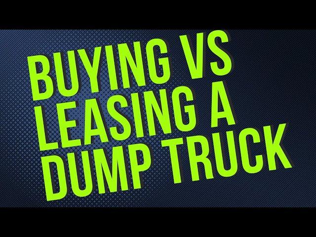 Dump Truck. Buying vs leasing. Which one is better?