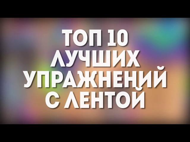 ТОП-10 ЛУЧШИХ УПРАЖНЕНИЯ С ЛЕНТОЙ