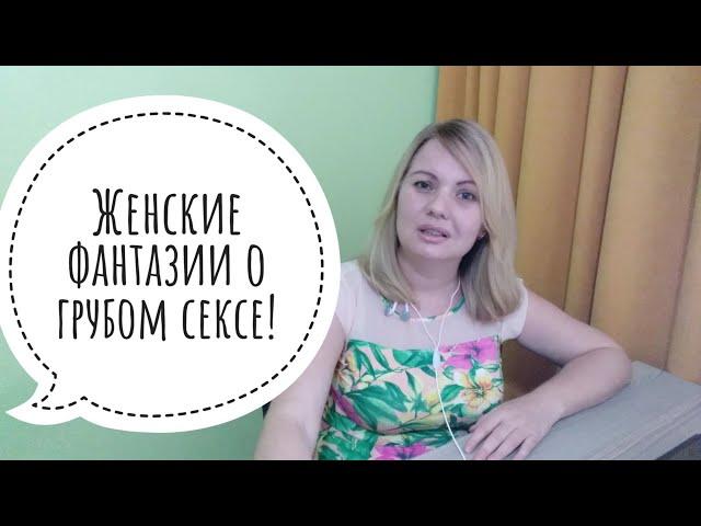 Сексуальные женские фантазии о грубом сексе.