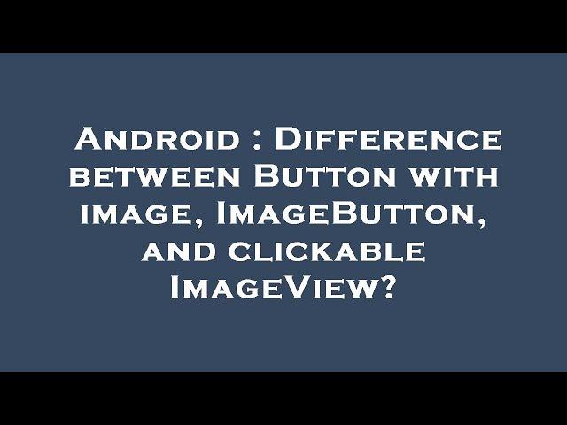 Android : Difference between Button with image, ImageButton, and clickable ImageView?