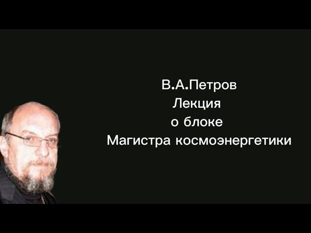 В.А.Петров, лекция о блоке Магистра космоэнергетики