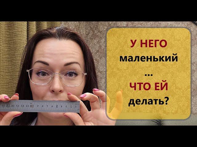 Что делать ЕЙ, если член маленький? Маленький член СКОЛЬКО?