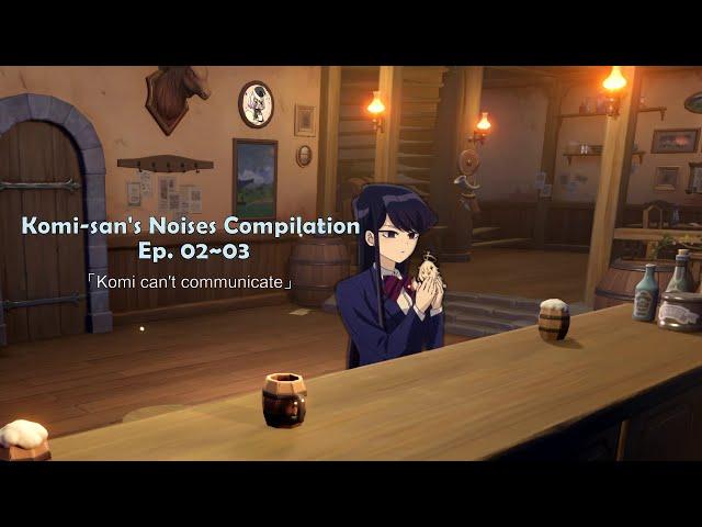 *Komi-san Noises Compilation*  Ep. 02~03「Komi can't communicate」