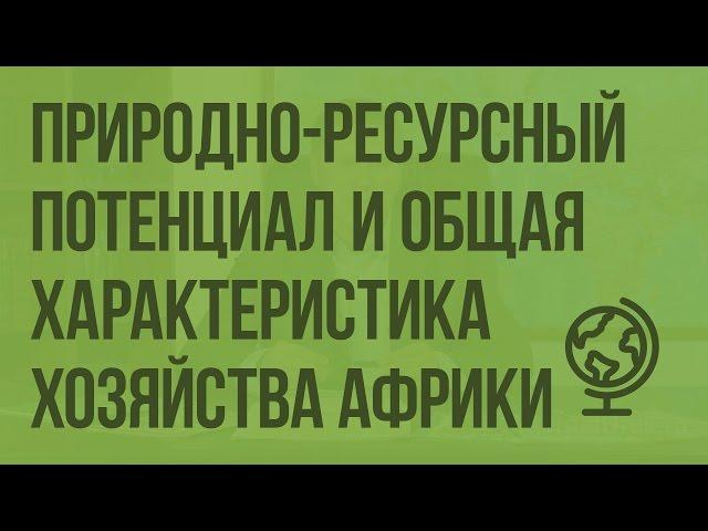 Природно-ресурсный потенциал и общая характеристика хозяйства Африки. Видеоурок по географии 10