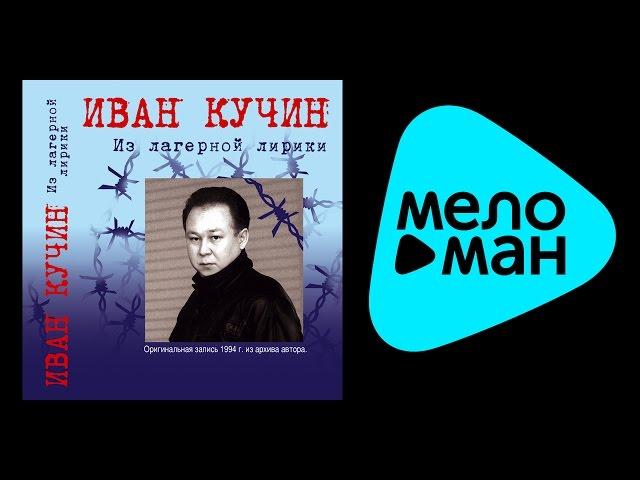 ИВАН КУЧИН - ИЗ ЛАГЕРНОЙ ЛИРИКИ (альбом) / IVAN KUCHIN - IZ LAGERNOY LIRIKI