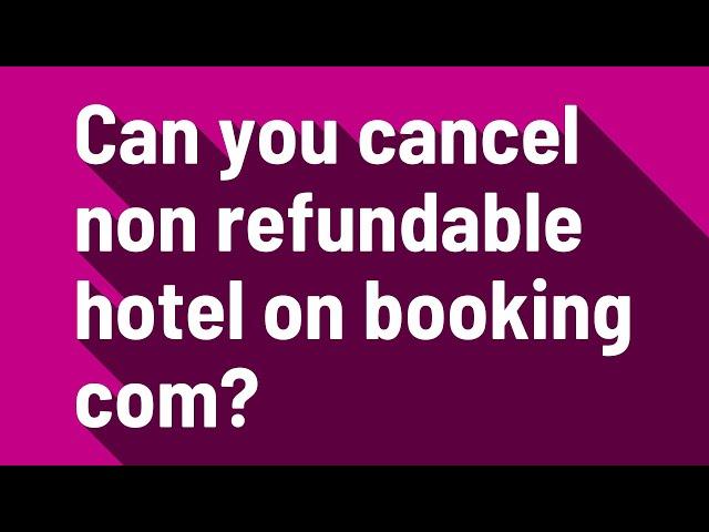 Can you cancel non refundable hotel on booking com?