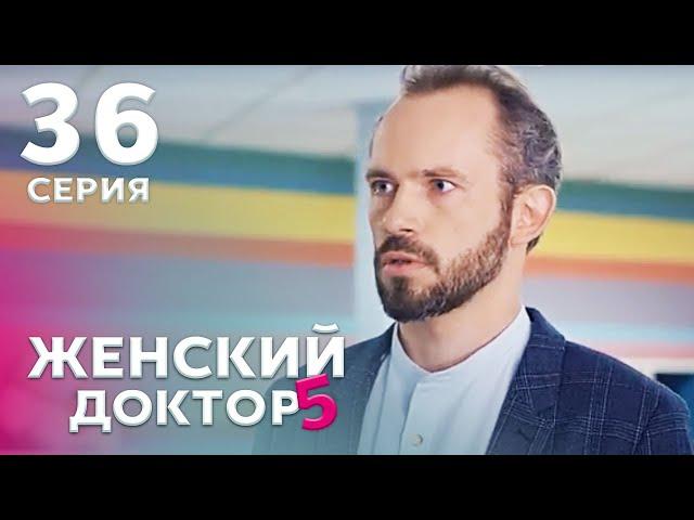 ЖЕНСКИЙ ДОКТОР 5 Серия 36. Драма. Мелодрама. Сериал Про Врачей.