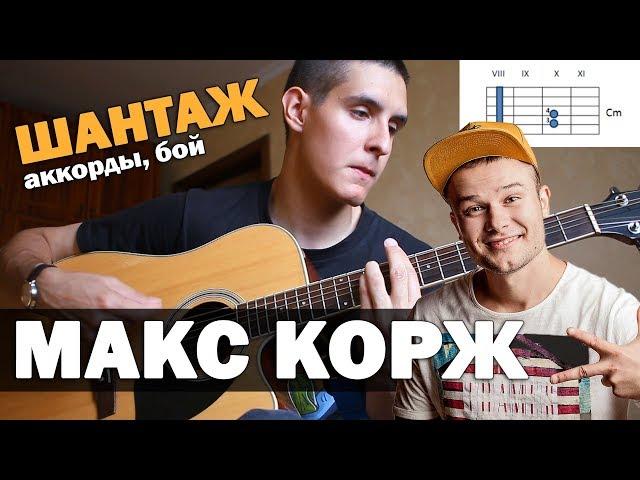 Как играть: МАКС КОРЖ - ШАНТАЖ на гитаре (аккорды, бой, как петь песню)