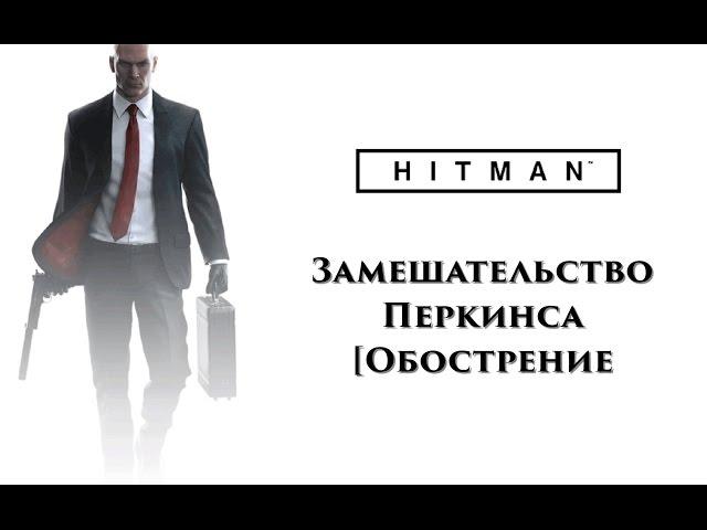 HITMAN 2016 - Замешательство Перкинса [Обострение]