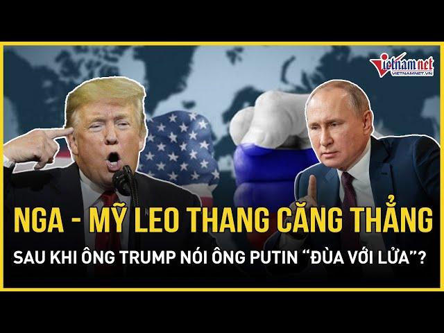 Nga phản ứng mạnh, bất ngờ nhắc đến "Thế chiến III" sau khi ông Trump cảnh báo gay gắt ông Putin