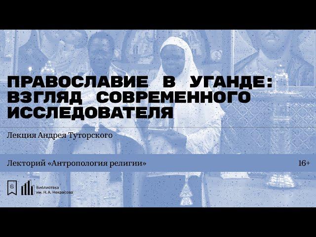 «Православие в Уганде: взгляд современного исследователя». Лекция Андрея Туторского