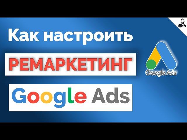 РЕМАРКЕТИНГ в Google Ads/Как настроить РЕМАРКЕТИНГ в ГУГЛ