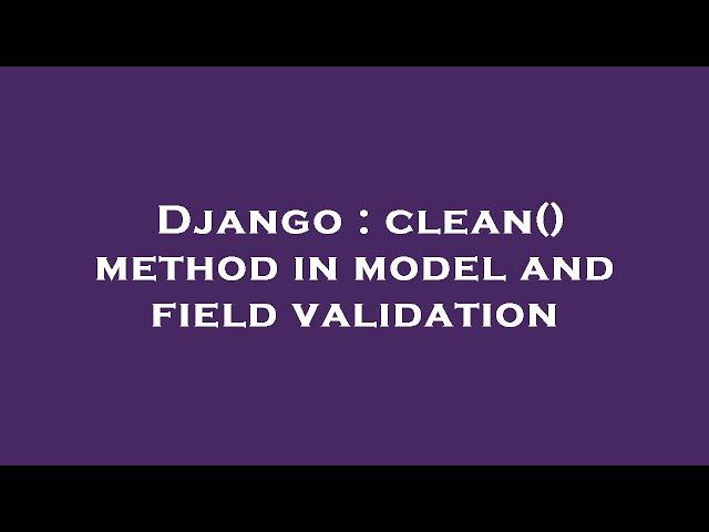 Django : clean() method in model and field validation