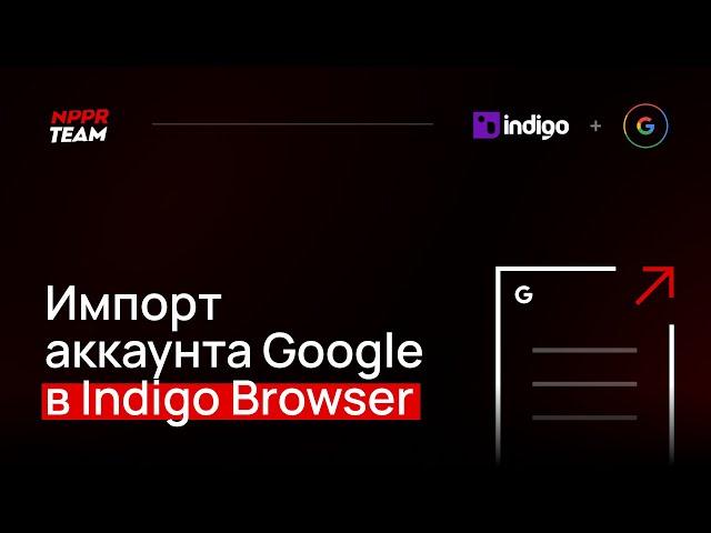 Импорт аккаунта Google в Indigo Browser. Импорт Куки Cookie в антидетект браузер Индиго.