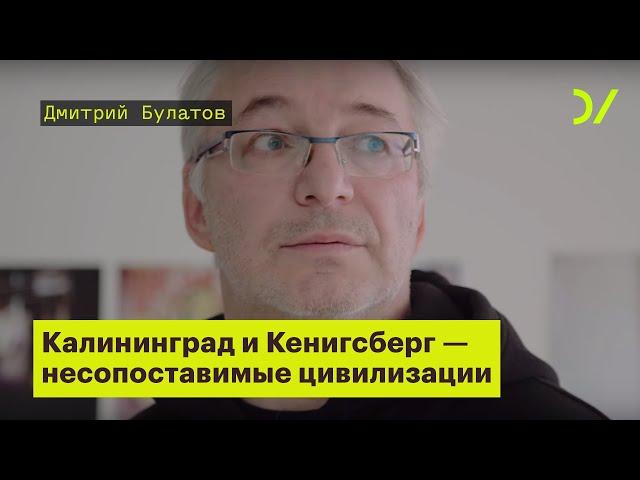 «Калининград и Кенигсберг - это несопоставимые цивилизации». Дмитрий Булатов