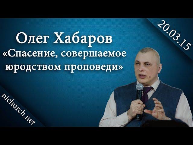 Олег Хабаров "Спасение, совершаемое юродством проповеди" 20.03.16