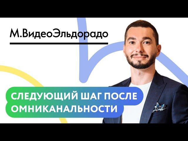 Доклад. «Следующий шаг после омниканальности» — «М.Видео — Эльдорадо»