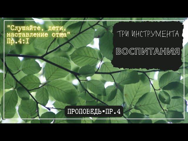 ТРИ ИНСТРУМЕНТА ВОСПИТАНИЯ. Пр.4 // Проповедь