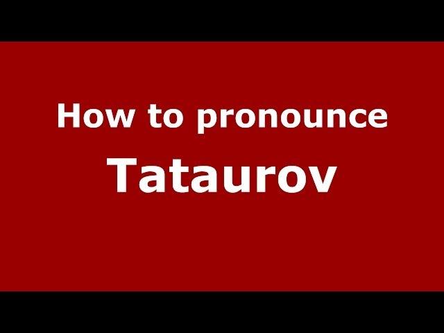 How to pronounce Tataurov (Russian/Russia) - PronounceNames.com