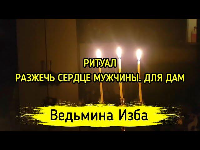 РАЗЖЕЧЬ СЕРДЦЕ МУЖЧИНЫ. ДЛЯ ДАМ. ВЕДЬМИНА ИЗБА ▶️ МАГИЯ