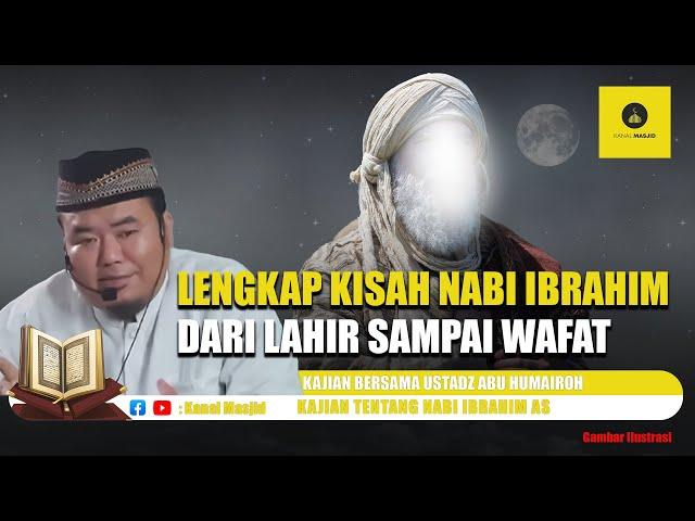 Kisah Lengkap! Nabi Ibrahim AS dari Lahir sampai Wafat - Ustadz Abu Humairoh