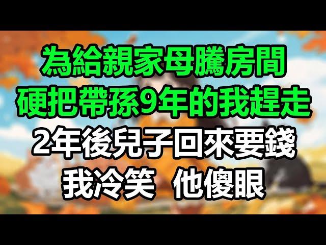 為給親家母騰房間，硬把帶孫9年的我趕走，2年後兒子回來要錢，我冷笑他傻眼！#晚年哲理#心書時光#中老年心語#淺談人生#為人處事#生活經驗#情感故事#唯美频道#婆媳#養老#深夜淺讀