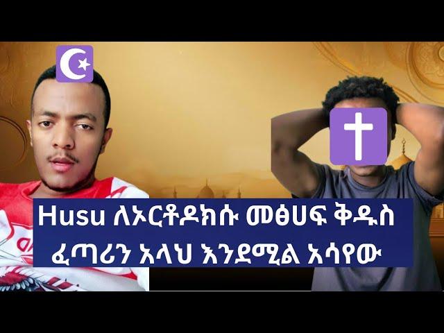 Husu ለኦርቶዶክሱ መፅሀፍ ቅዱስ ፈጣሪን አላህ እንደሚል አሳየው