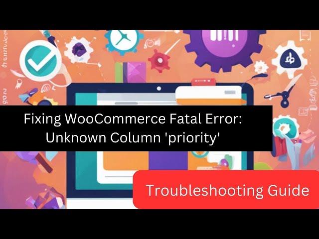 Fixing WooCommerce Fatal Error: Unknown Column 'priority' - Troubleshooting Guide