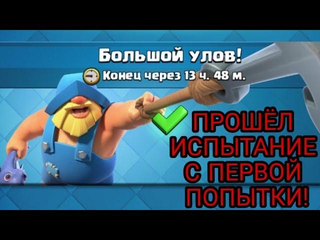 ПРОШЁЛ ИСПЫТАНИЕ "БОЛЬШОЙ УЛОВ" С ПЕРВОЙ ПОПЫТКИ! | CLASH ROYALE