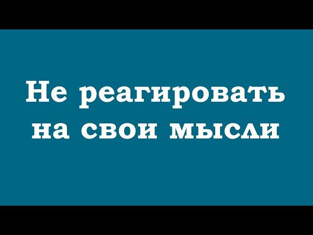 Не реагировать на свои мысли – вот ключ