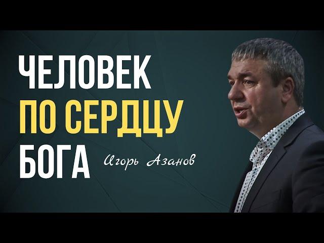 ЧЕЛОВЕК ПО СЕРДЦУ БОГА | Игорь Азанов | Проповедь