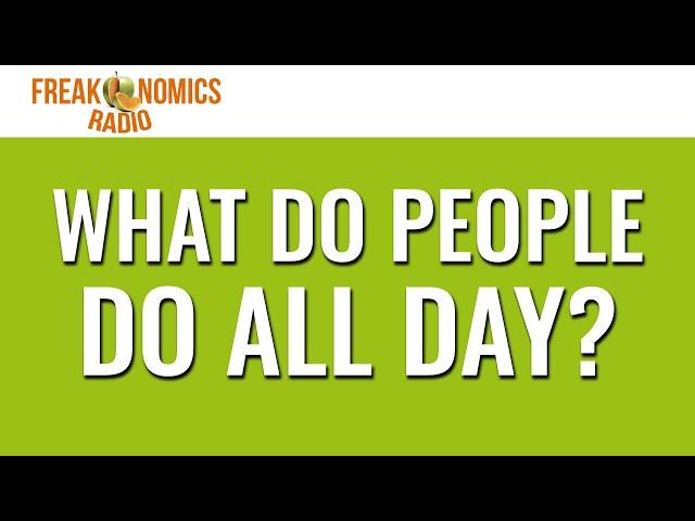 605. What Do People Do All Day? | Freakonomics Radio