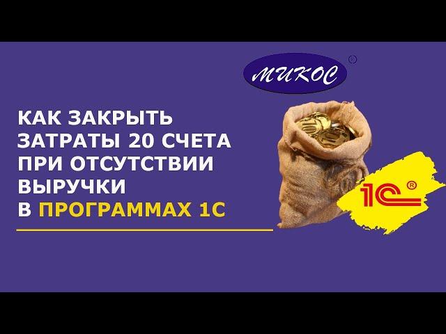 Как закрыть затраты 20 счета при отсутствии выручки | Микос Программы 1С