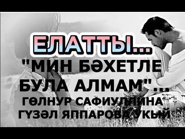 ЕЛАТТЫ...  "МИН БӘХЕТЛЕ БУЛА АЛМАМ".. ГӨЛНУР САФИУЛЛИНА ХИКӘЯ #читаетгузельяппарова