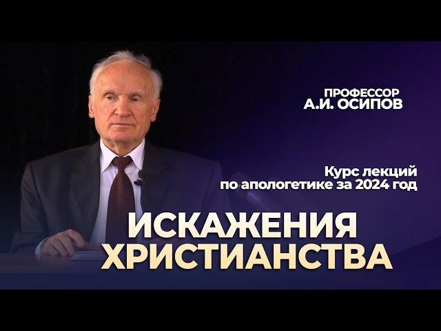 Искажения Христианства (апологетика 2024, лекция №9) // Осипов Алексей Ильич