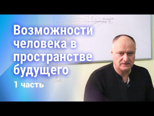 Возможности человека в пространстве будущего. 1 часть