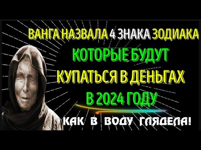 ВАНГА НАЗВАЛА 4 ЗНАКА ЗОДИАКА, КОТОРЫЕ РАЗБОГАТЕЮТ В 2024 ГОДУ!