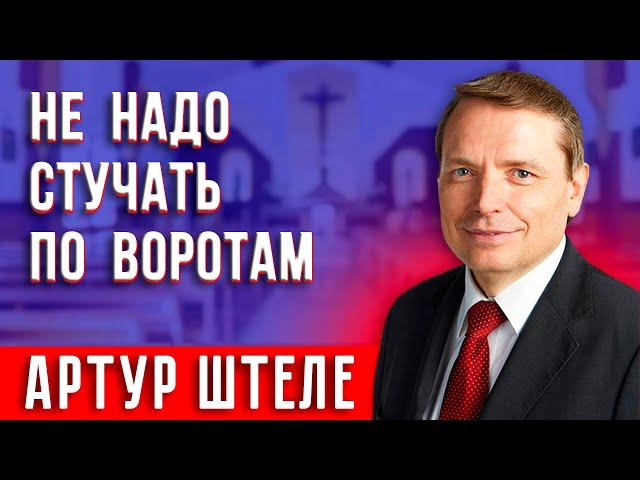 Не надо СТУЧАТЬ по ВОРОТАМ || Артур Штеле | Христианские проповеди АСД