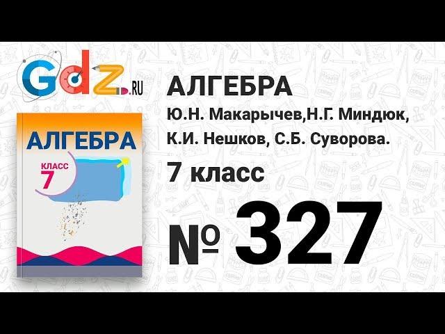 № 327- Алгебра 7 класс Макарычев