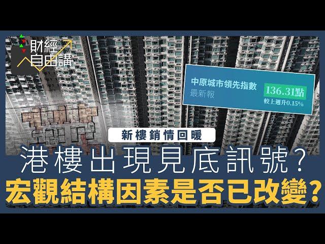 【財經自由講】新樓銷情回暖　港樓出現見底訊號？　宏觀結構因素是否已改變？