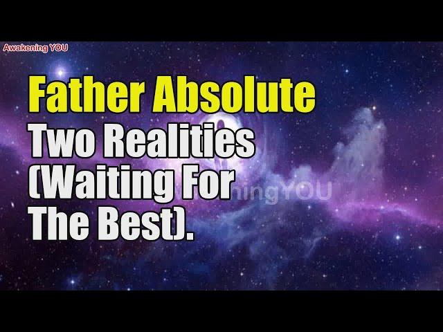 Father Absolute – Two Realities Waiting For The Best | Awakening YOU