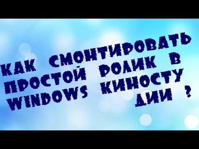 Как смонтировать простой ролик в Windows киностудии ?!