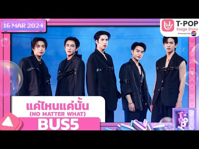 'แค่ไหนแค่นั้น (NO MATTER WHAT)' - BUS5 | 16 พฤษภาคม 2567 | T-POP STAGE SHOW Presented by PEPSI