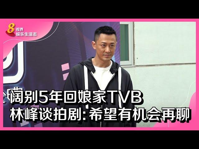 8视界娱乐生活志｜阔别5年回娘家TVB    林峰谈拍剧：希望有机会再聊