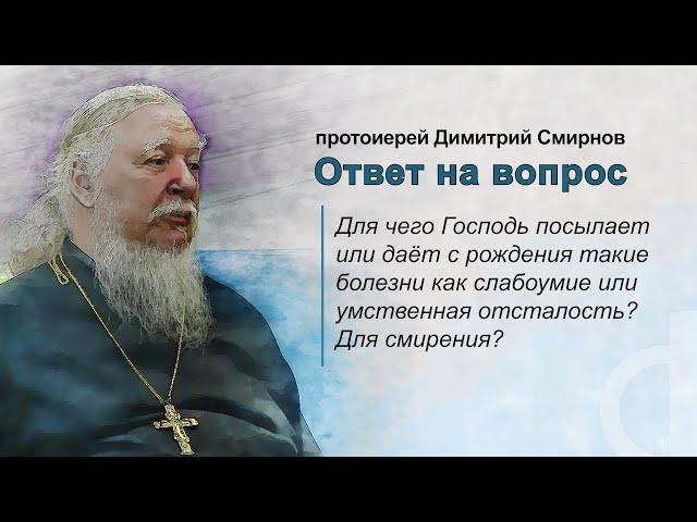 Для чего Господь посылает или даёт с рождения слабоумие или умственную отсталость? Для смирения?