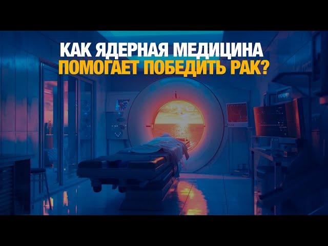 Как ядерная медицина помогает победить рак? | Специальный репортаж