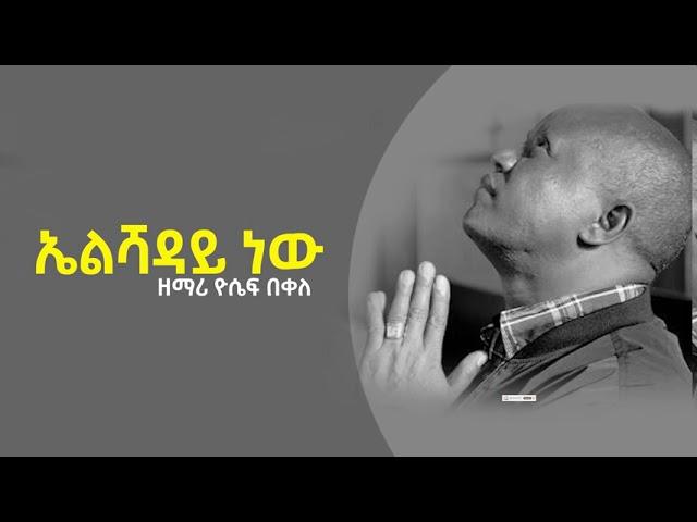 ኤልሻዳይ ነው ዘማሪ ዮሴፍ በቀለ Yoseph bekele elshaday new