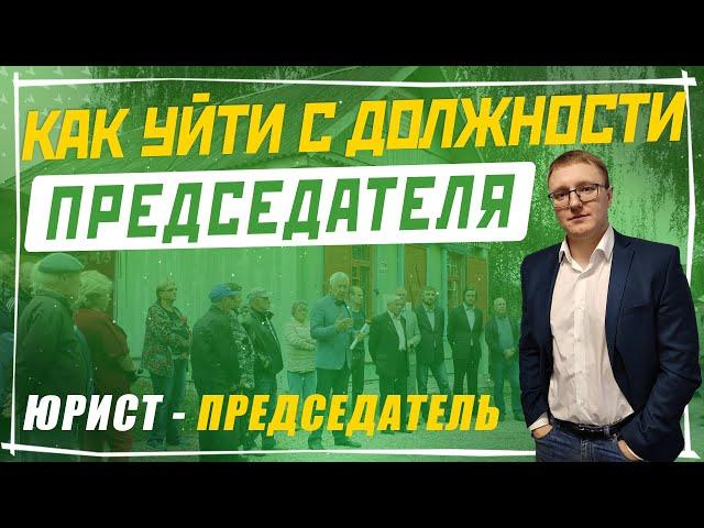 Как уйти с должности председателя СНТ? | Юрист - председатель СНТ